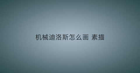 “机械迪洛斯怎么画素描(机械迪洛斯简笔画)